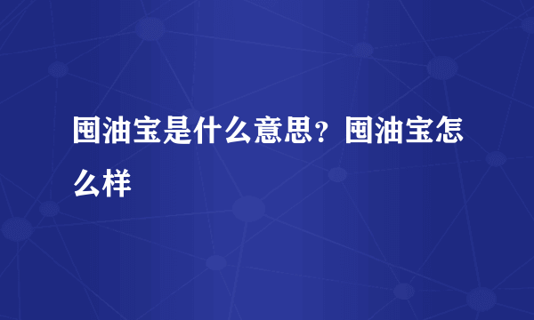 囤油宝是什么意思？囤油宝怎么样