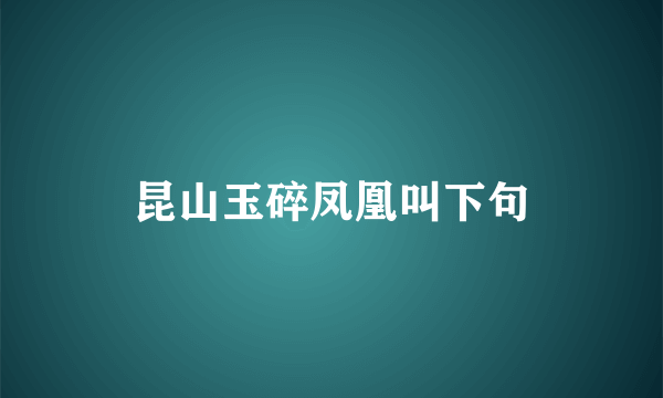 昆山玉碎凤凰叫下句