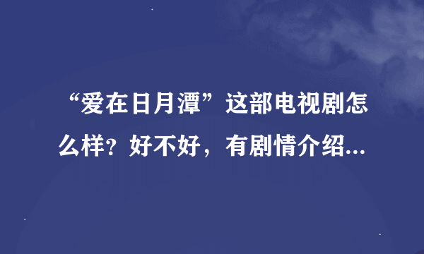 “爱在日月潭”这部电视剧怎么样？好不好，有剧情介绍？谢谢！