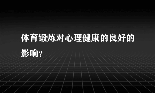 体育锻炼对心理健康的良好的影响？