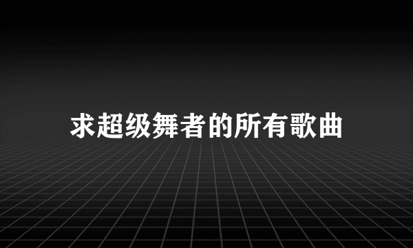 求超级舞者的所有歌曲