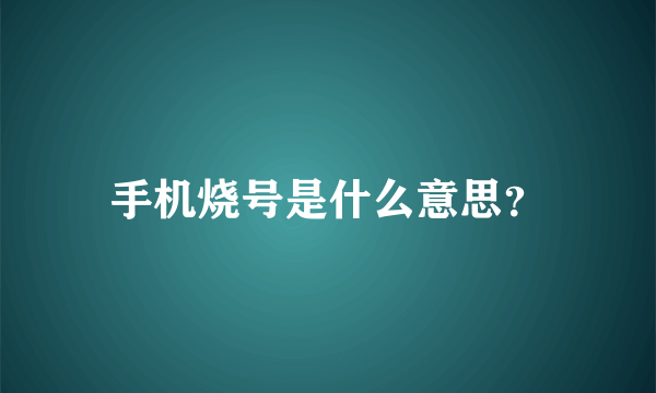 手机烧号是什么意思？