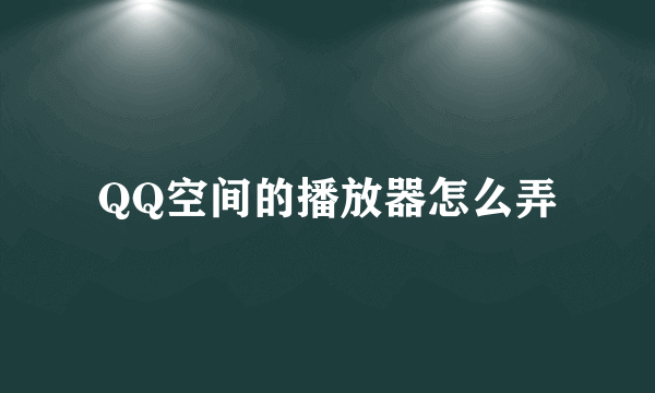 QQ空间的播放器怎么弄