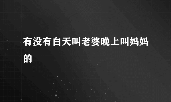 有没有白天叫老婆晚上叫妈妈的