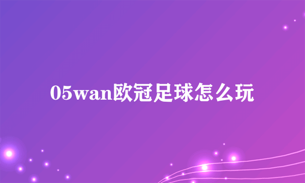 05wan欧冠足球怎么玩