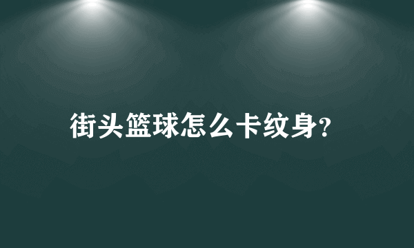 街头篮球怎么卡纹身？