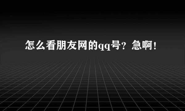 怎么看朋友网的qq号？急啊！