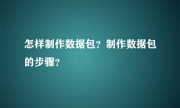 怎样制作数据包？制作数据包的步骤？