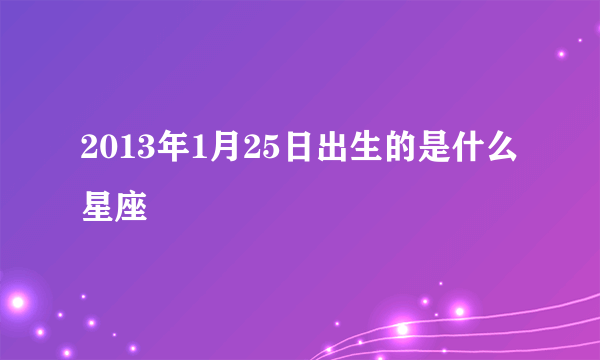 2013年1月25日出生的是什么星座