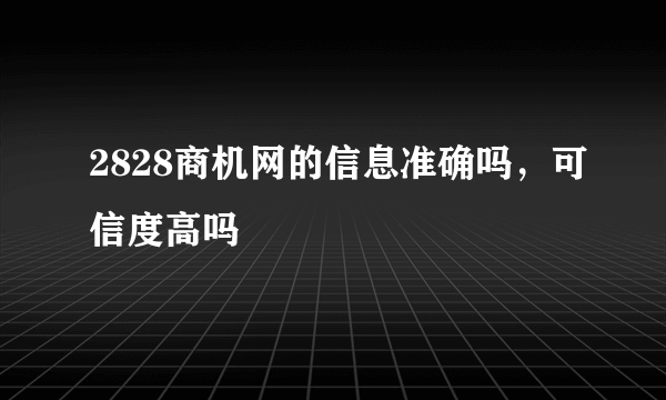 2828商机网的信息准确吗，可信度高吗