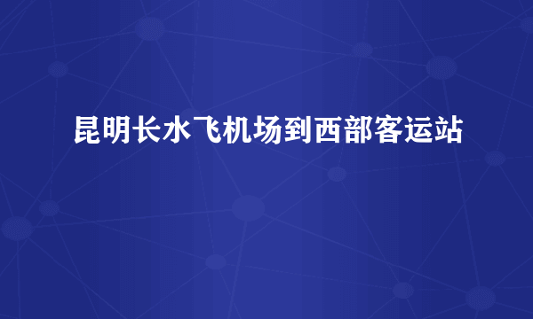 昆明长水飞机场到西部客运站