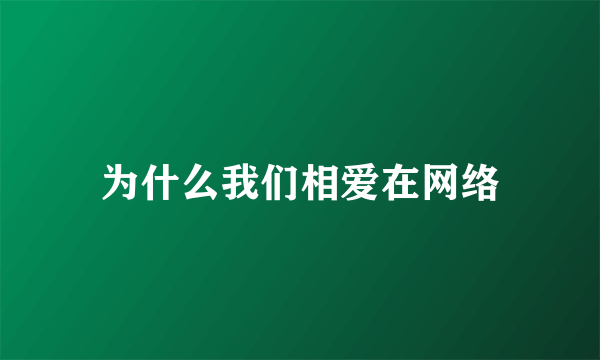 为什么我们相爱在网络