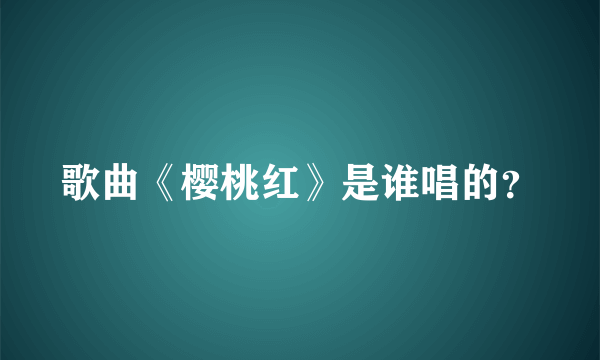 歌曲《樱桃红》是谁唱的？