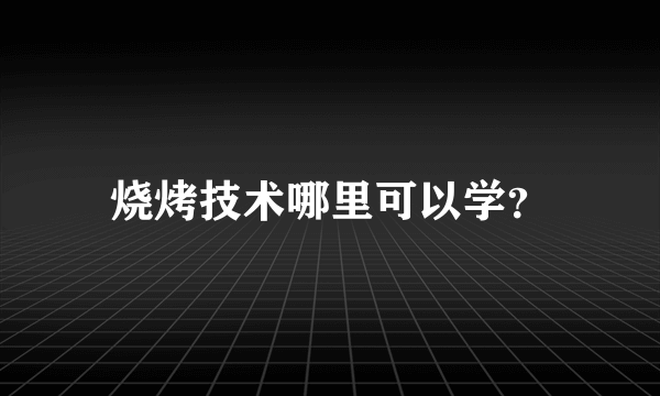 烧烤技术哪里可以学？