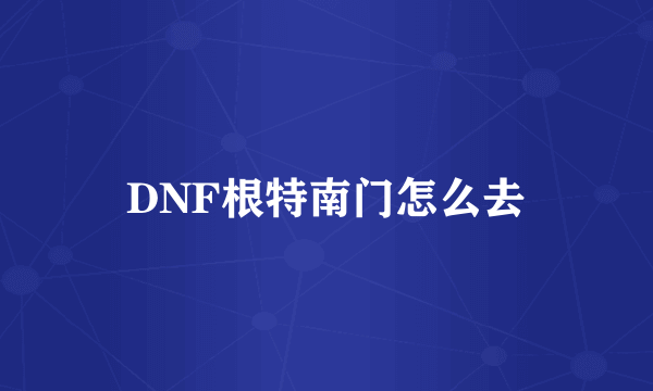 DNF根特南门怎么去