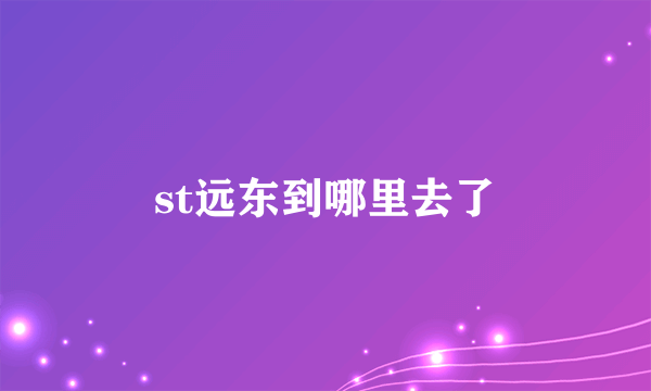 st远东到哪里去了