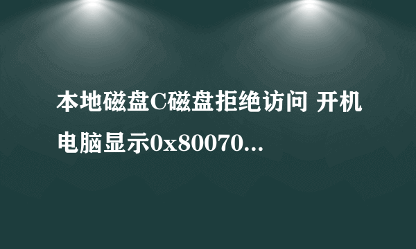 本地磁盘C磁盘拒绝访问 开机电脑显示0x80070005错误代码c磁盘也拒绝访问电脑安装不了东西？