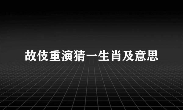 故伎重演猜一生肖及意思