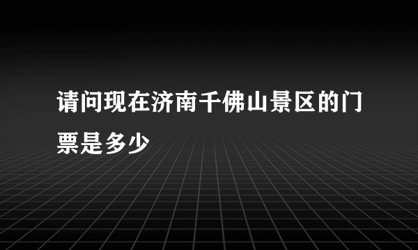 请问现在济南千佛山景区的门票是多少