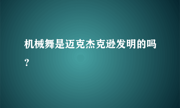 机械舞是迈克杰克逊发明的吗？