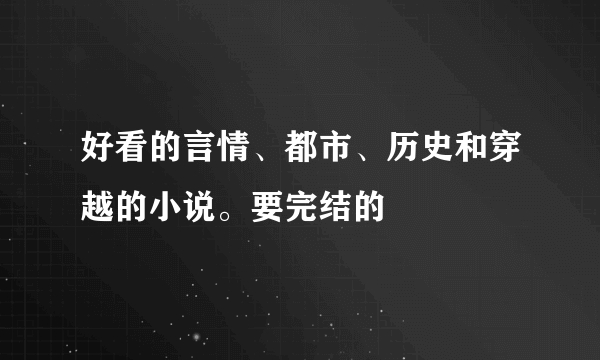 好看的言情、都市、历史和穿越的小说。要完结的