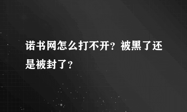 诺书网怎么打不开？被黑了还是被封了？