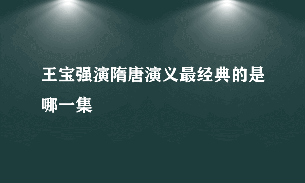 王宝强演隋唐演义最经典的是哪一集