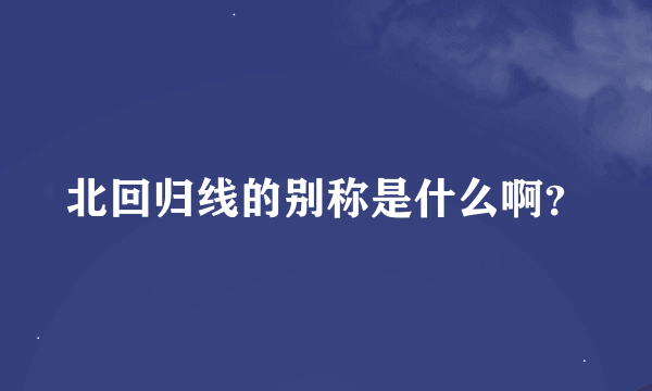 北回归线的别称是什么啊？