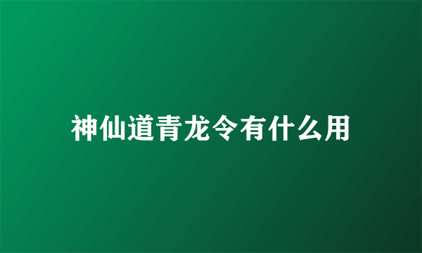 神仙道青龙令有什么用