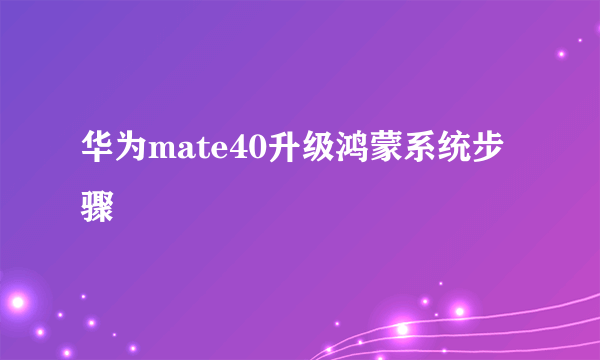 华为mate40升级鸿蒙系统步骤