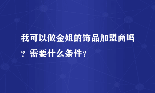 我可以做金姐的饰品加盟商吗？需要什么条件？