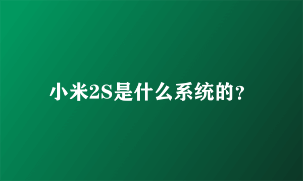 小米2S是什么系统的？