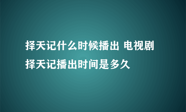 择天记什么时候播出 电视剧择天记播出时间是多久