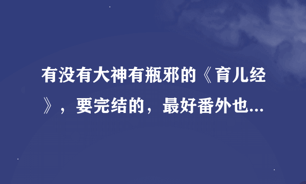 有没有大神有瓶邪的《育儿经》，要完结的，最好番外也有，蟹蟹~ヽ(〃∀〃)ﾉ