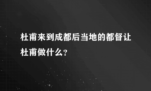 杜甫来到成都后当地的都督让杜甫做什么？