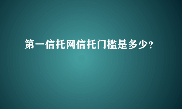 第一信托网信托门槛是多少？