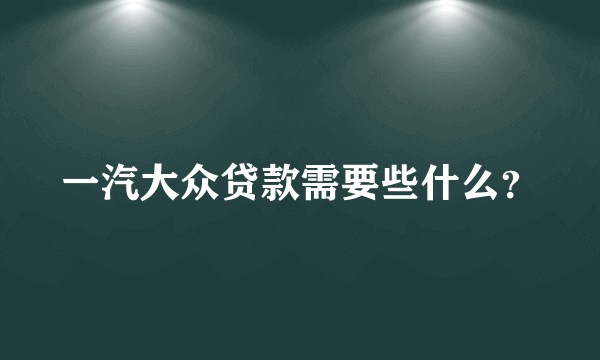 一汽大众贷款需要些什么？