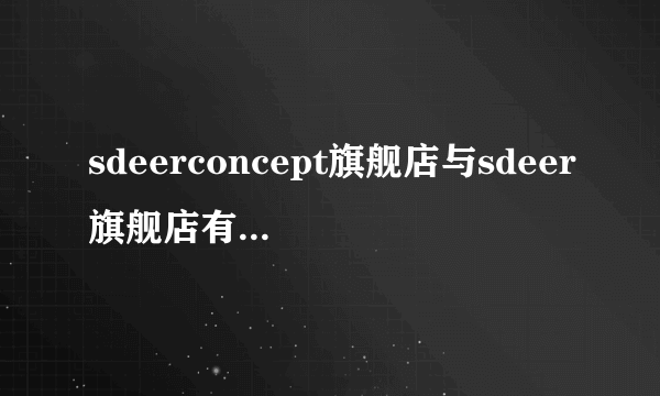 sdeerconcept旗舰店与sdeer旗舰店有什么不同