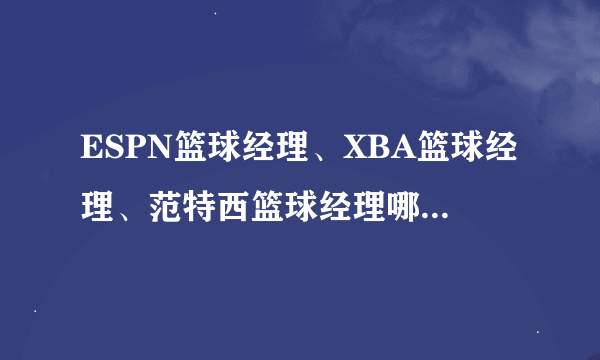 ESPN篮球经理、XBA篮球经理、范特西篮球经理哪个更好玩，更不烧钱