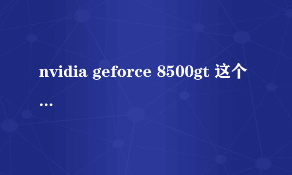 nvidia geforce 8500gt 这个 显卡怎么样