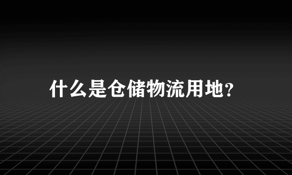 什么是仓储物流用地？