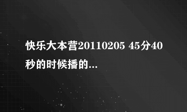 快乐大本营20110205 45分40秒的时候播的那首歌叫什么