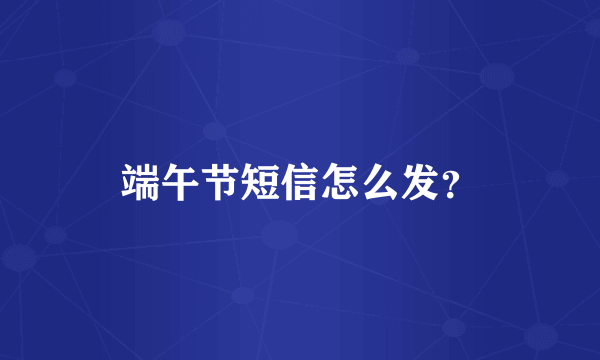 端午节短信怎么发？