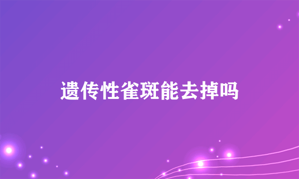 遗传性雀斑能去掉吗