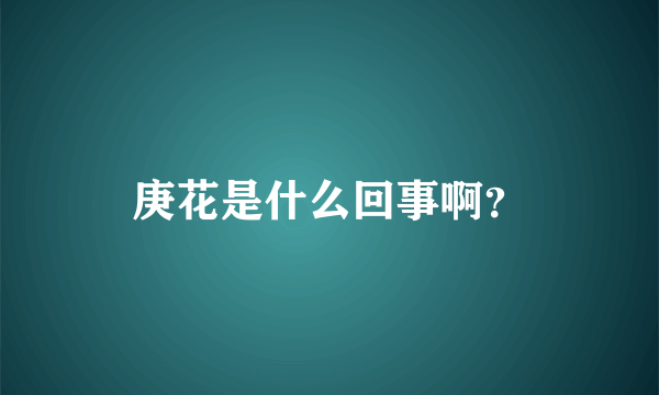 庚花是什么回事啊？