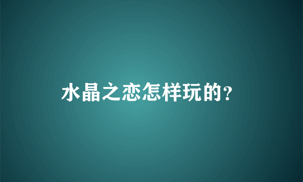 水晶之恋怎样玩的？