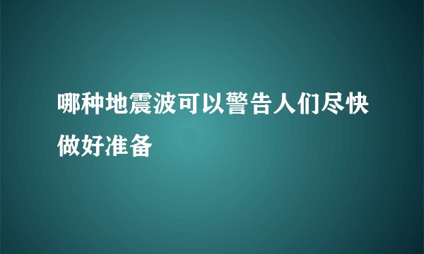 哪种地震波可以警告人们尽快做好准备