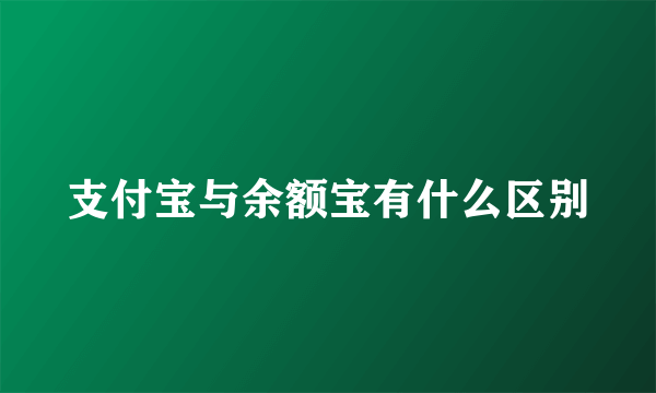 支付宝与余额宝有什么区别