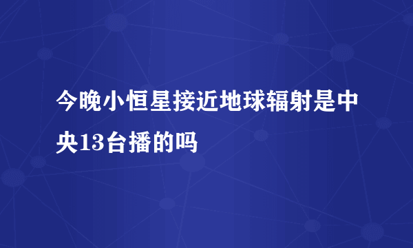 今晚小恒星接近地球辐射是中央13台播的吗