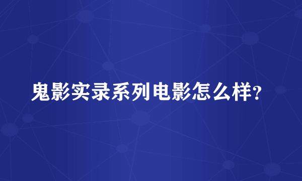 鬼影实录系列电影怎么样？